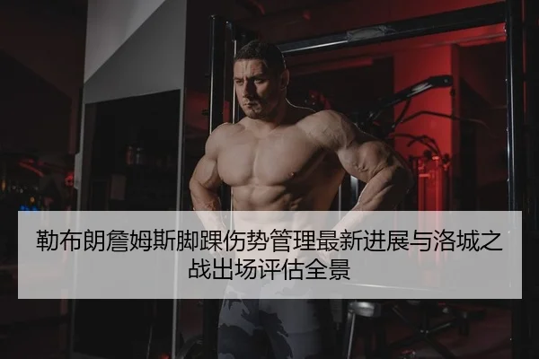 勒布朗詹姆斯脚踝伤势管理最新进展与洛城之战出场评估全景